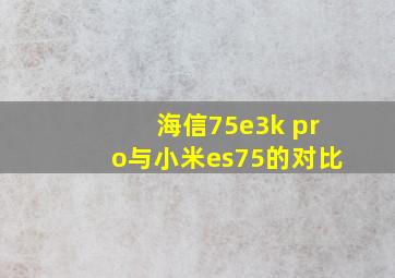 海信75e3k pro与小米es75的对比